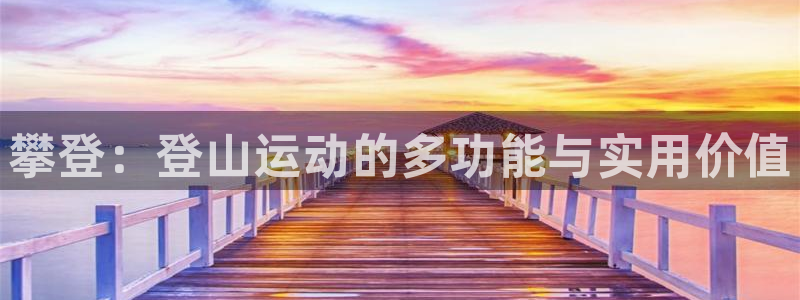 fb体育平台注册要钱吗安全吗:攀登:登山运动的多功能与实用价